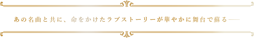 あの名曲と共に、命をかけたラブストーリーが華やかに舞台で蘇る―
