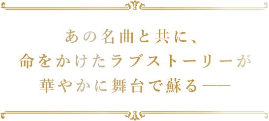 あの名曲と共に、命をかけたラブストーリーが華やかに舞台で蘇る―