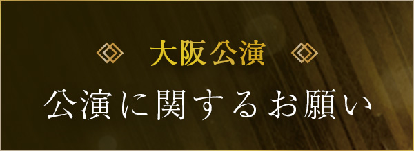 大阪公演　公演に関するお願い